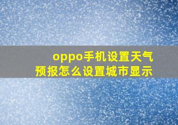 oppo手机设置天气预报怎么设置城市显示