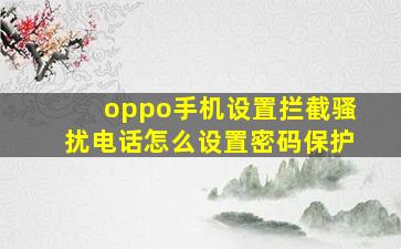 oppo手机设置拦截骚扰电话怎么设置密码保护