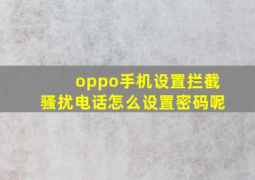 oppo手机设置拦截骚扰电话怎么设置密码呢