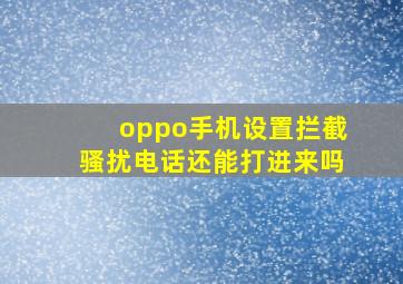 oppo手机设置拦截骚扰电话还能打进来吗