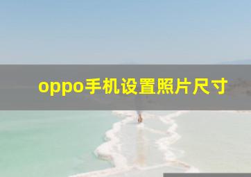 oppo手机设置照片尺寸