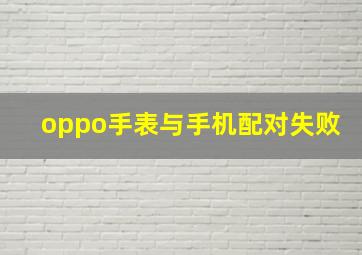 oppo手表与手机配对失败