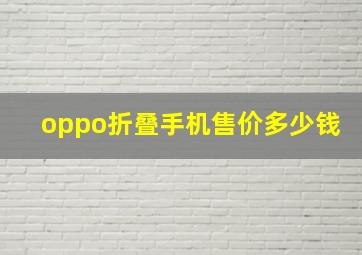 oppo折叠手机售价多少钱