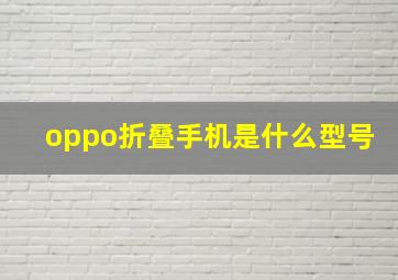 oppo折叠手机是什么型号