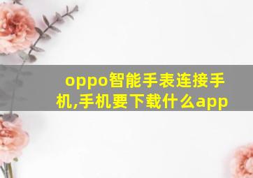 oppo智能手表连接手机,手机要下载什么app