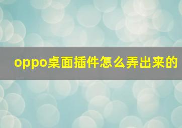 oppo桌面插件怎么弄出来的