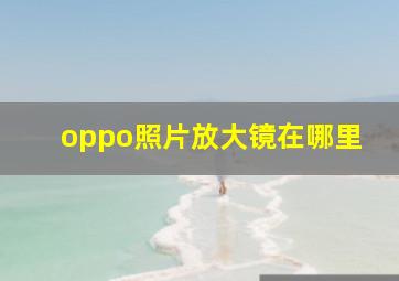 oppo照片放大镜在哪里