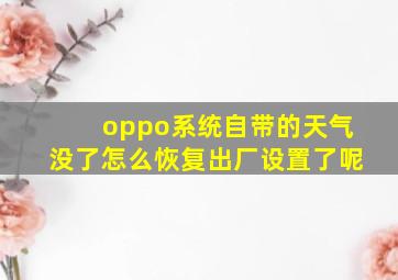 oppo系统自带的天气没了怎么恢复出厂设置了呢