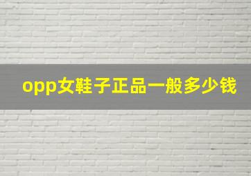 opp女鞋子正品一般多少钱