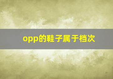 opp的鞋子属于档次