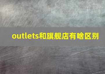 outlets和旗舰店有啥区别