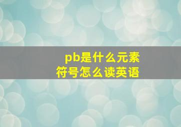 pb是什么元素符号怎么读英语