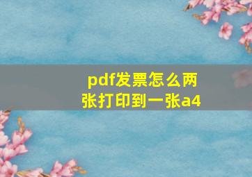 pdf发票怎么两张打印到一张a4