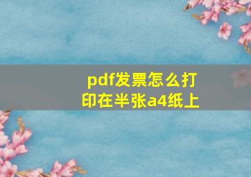 pdf发票怎么打印在半张a4纸上