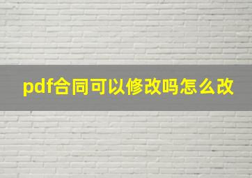 pdf合同可以修改吗怎么改