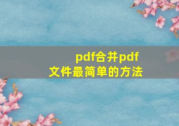 pdf合并pdf文件最简单的方法