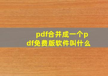 pdf合并成一个pdf免费版软件叫什么