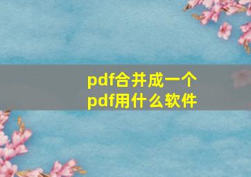 pdf合并成一个pdf用什么软件