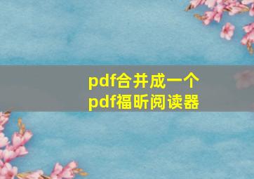 pdf合并成一个pdf福昕阅读器