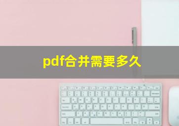 pdf合并需要多久