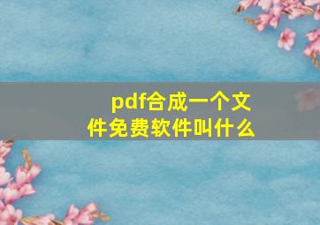 pdf合成一个文件免费软件叫什么