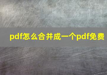 pdf怎么合并成一个pdf免费