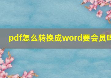 pdf怎么转换成word要会员吗