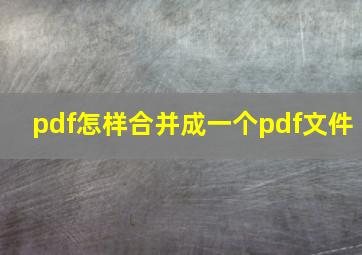 pdf怎样合并成一个pdf文件