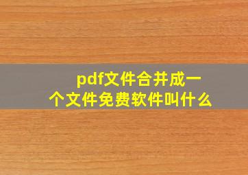 pdf文件合并成一个文件免费软件叫什么