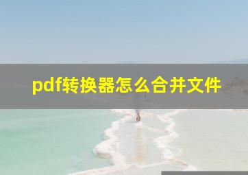 pdf转换器怎么合并文件