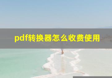 pdf转换器怎么收费使用