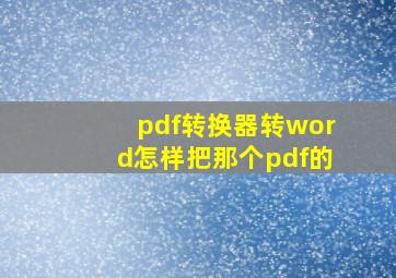 pdf转换器转word怎样把那个pdf的