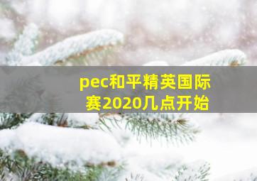 pec和平精英国际赛2020几点开始