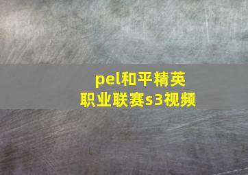 pel和平精英职业联赛s3视频