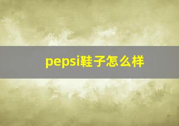 pepsi鞋子怎么样