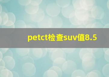 petct检查suv值8.5