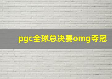 pgc全球总决赛omg夺冠