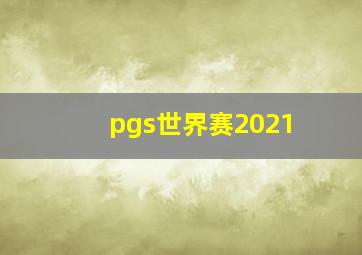 pgs世界赛2021