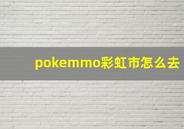 pokemmo彩虹市怎么去