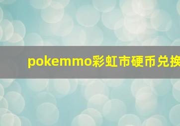 pokemmo彩虹市硬币兑换