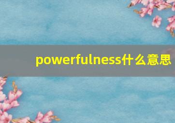 powerfulness什么意思