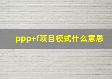 ppp+f项目模式什么意思