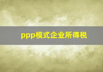 ppp模式企业所得税