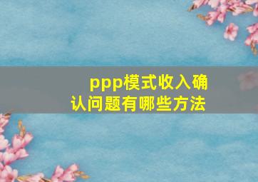 ppp模式收入确认问题有哪些方法