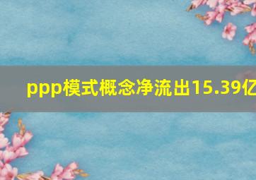 ppp模式概念净流出15.39亿