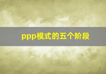 ppp模式的五个阶段