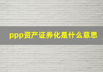 ppp资产证券化是什么意思