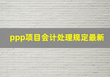 ppp项目会计处理规定最新