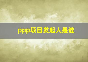 ppp项目发起人是谁