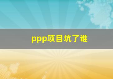 ppp项目坑了谁